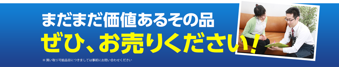 価値ある不要品ぜひお売りください。出張買取ります