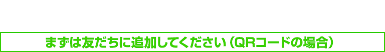 まずは友だちに追加してください（QRコードの場合）