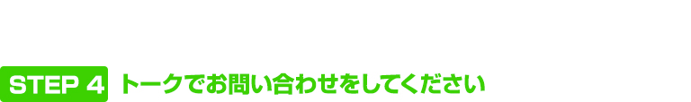 STEP 4 トークでお問い合わせをしてください